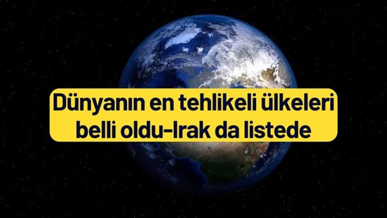 Dünyanın en tehlikeli ülkeleri belli oldu-Irak da listede