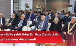 Kerkük’te şehit lider Dr. Rıza Demirci ile ilgili seminer düzenlendi