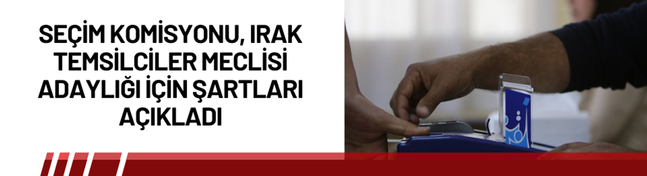 Seçim Komisyonu, Irak Temsilciler Meclisi adaylığı için şartları açıkladı