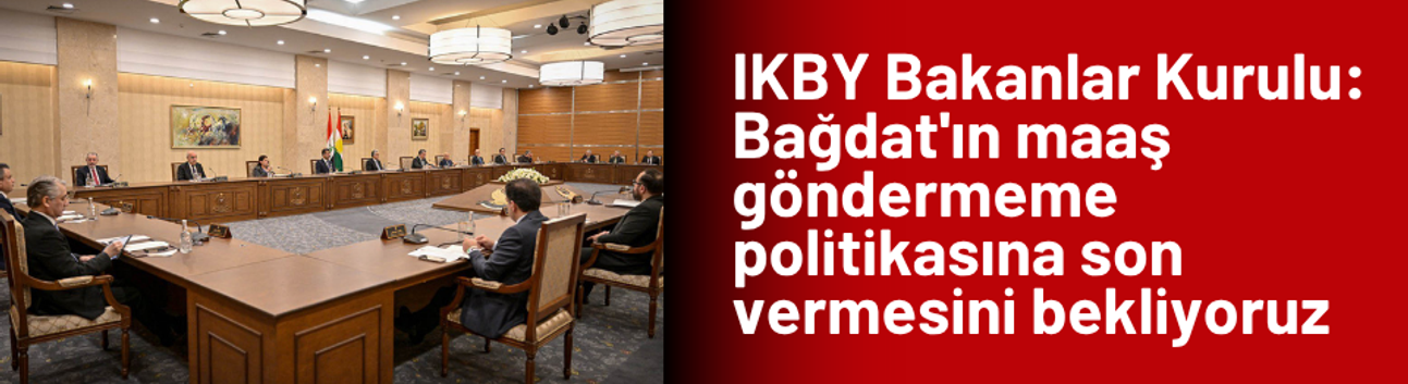 IKBY Bakanlar Kurulu: Bağdat'ın maaş göndermeme politikasına son vermesini bekliyoruz