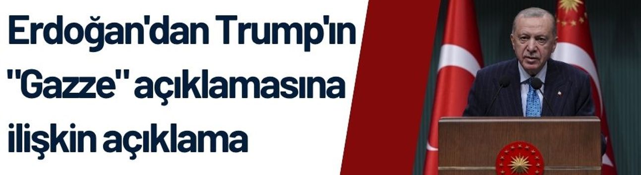 Erdoğan'dan Trump'ın "Gazze" açıklamasına ilişkin açıklama