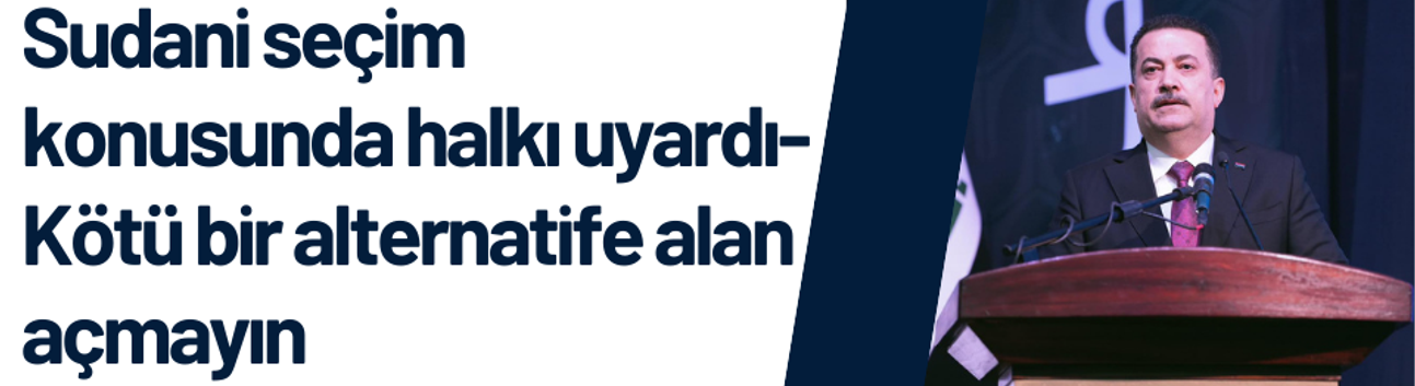 Sudani seçim konusunda halkı uyardı-Kötü bir alternatife alan açmayın