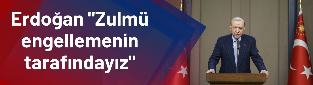 Erdoğan "Zulmü engellemenin tarafındayız"