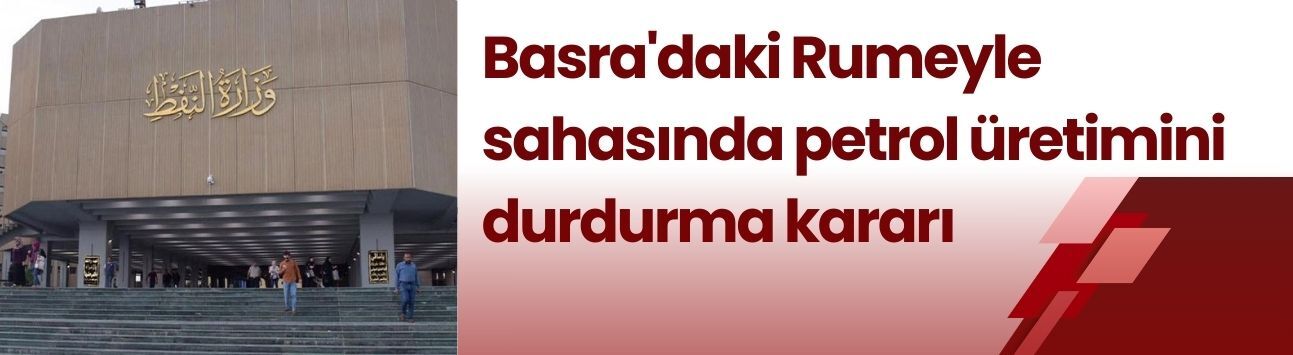 Basra'daki Rumeyle sahasında petrol üretimini durdurma kararı